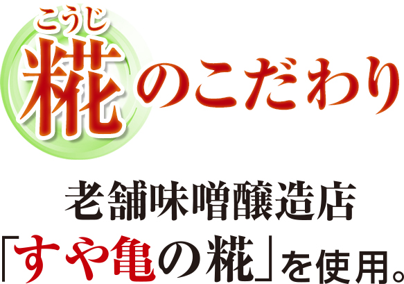 糀のこだわり 老舗味噌醸造店｢すや亀の糀｣を使用｡